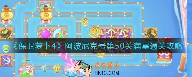 保卫萝卜4阿波尼克号第50关怎么过_阿波尼克号第50关满星通关攻略