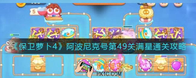 保卫萝卜4阿波尼克号第49关怎么过_阿波尼克号第49关满星通关攻略