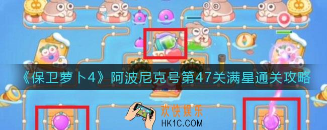 保卫萝卜4阿波尼克号第47关怎么过_阿波尼克号第47关满星通关攻略