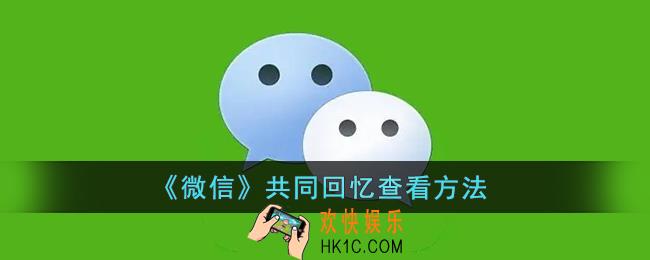 微信怎么看共同回忆_微信共同回忆查看方法