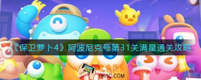 保卫萝卜4阿波尼克号第31关怎么过_阿波尼克号第31关满星通关攻略
