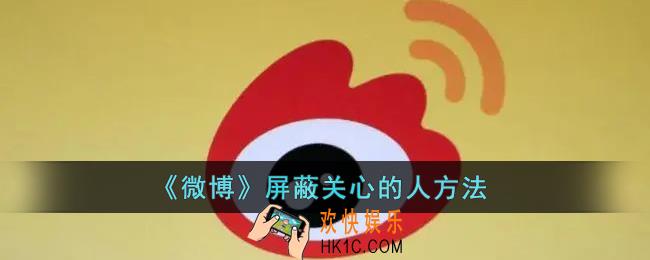 微博怎么屏蔽关心的人_微博关心的人关闭方法