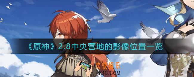 原神2.8中央营地的影像位置在哪里_2.8中央营地的影像位置一览