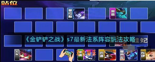 金铲铲之战s7最新法系阵容玩法攻略_s7最新法系阵容怎么搭配