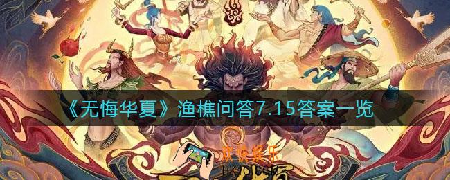 无悔华夏渔樵问答7月15日答案是什么_渔樵问答7月15日答案一览