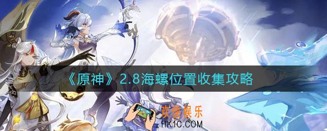 原神2.8海螺位置在哪_2.8海螺位置收集攻略