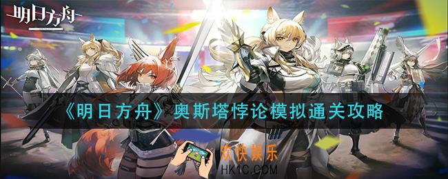 明日方舟奥斯塔悖论模拟怎么过_奥斯塔悖论模拟通关攻略