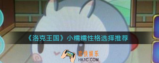 洛克王国小糯糯性格怎么选择_小糯糯性格选择推荐