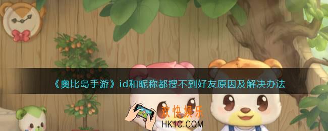 奥比岛手游id和昵称都搜不到好友是怎么回事_原因及解决办法