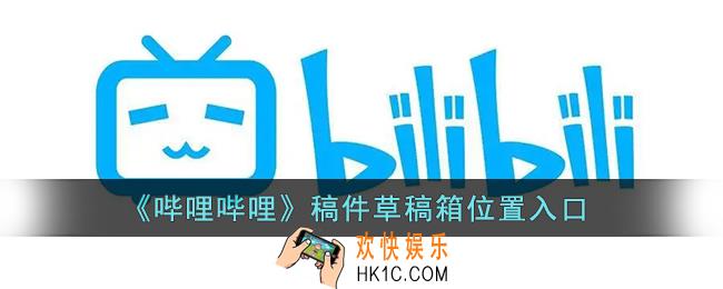 b站投稿草稿箱在哪_哔哩哔哩稿件草稿箱位置入口
