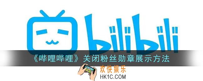 b站粉丝勋章怎么关闭展示_哔哩哔哩关闭粉丝勋章展示方法
