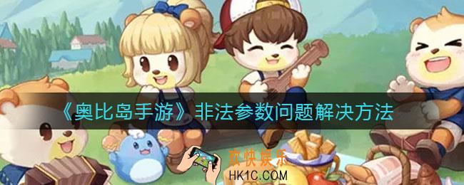 奥比岛手游非法参数是什么_非法参数问题解决方法