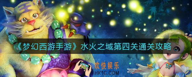 梦幻西游手游水火之域第四关怎么过_水火之域第四关通关攻略