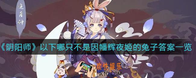 阴阳师以下哪只不是因幡辉夜姬的兔子_以下哪只不是因幡辉夜姬的兔子答案一览