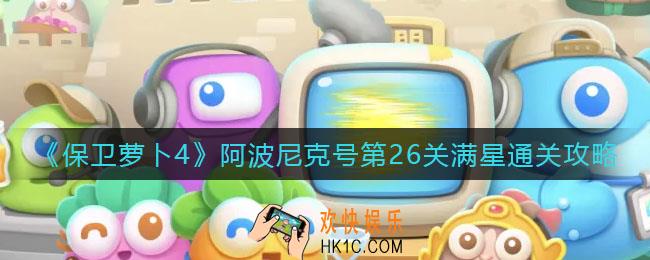 保卫萝卜4阿波尼克号第26关怎么过_阿波尼克号第26关满星通关攻略
