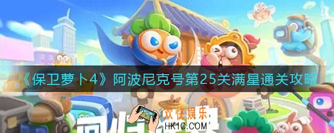 保卫萝卜4阿波尼克号第25关怎么过_阿波尼克号第25关满星通关攻略