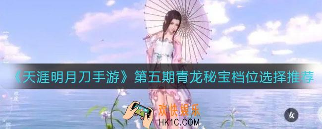 天涯明月刀手游第五期青龙秘宝档位怎么选_第五期青龙秘宝档位选择推荐