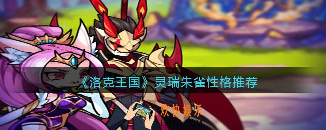 洛克王国灵瑞朱雀什么性格好_灵瑞朱雀性格推荐
