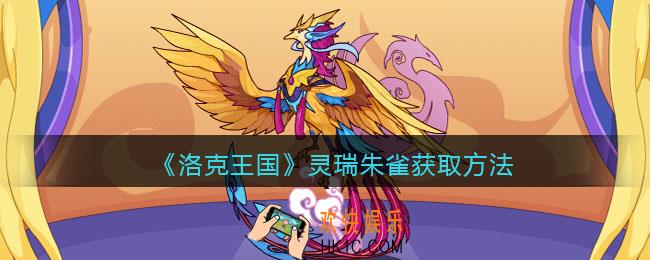 洛克王国灵瑞朱雀怎么获得_灵瑞朱雀获取方法