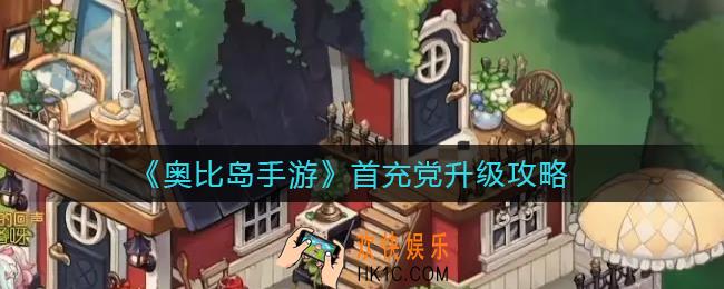 奥比岛手游首充党升级怎么做_首充党升级攻略