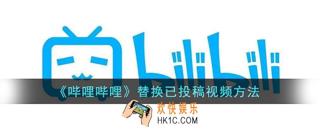 b站怎么替换已投稿视频_b站更换已发布视频方法