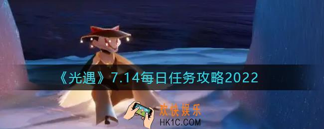 光遇2022年7月14日每日任务怎么做_7.14每日任务完成攻略2022