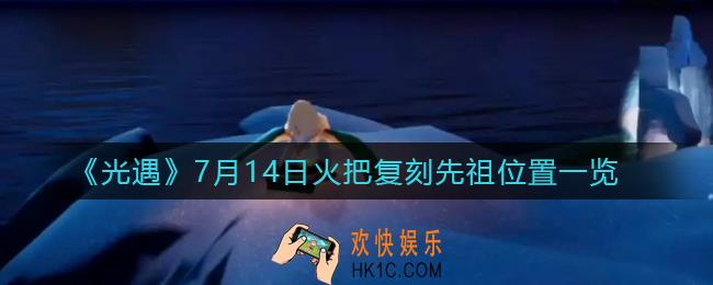 光遇火把先祖在哪_7月14日火把复刻先祖位置一览