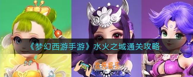 梦幻西游手游水火之域怎么过_水火之域全关卡通关攻略