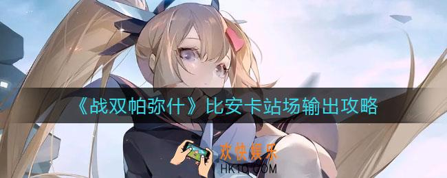 战双帕弥什比安卡站场输出怎么玩_比安卡站场输出攻略