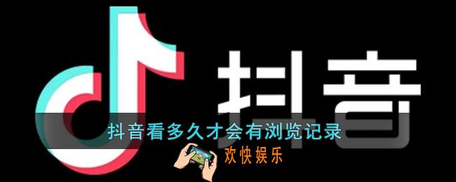 抖音停留多久会留下浏览记录_抖音看多久才会有浏览记录