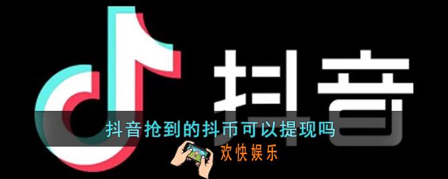 抖音抢到的抖币可以提现吗_抖音直播间抢的抖币能提现方法