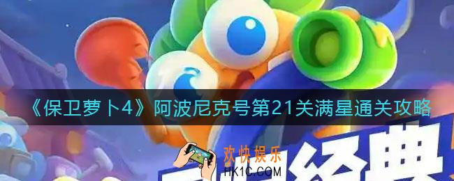 保卫萝卜4阿波尼克号第21关怎么过_阿波尼克号第21关满星通关攻略