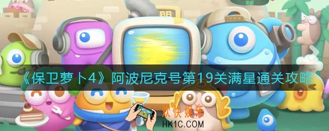 保卫萝卜4阿波尼克号第19关怎么过_阿波尼克号第19关满星通关攻略
