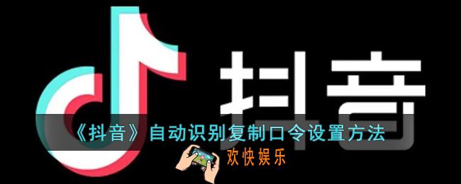 抖音怎么自动识别复制的口令_抖音自动识别复制口令设置方法