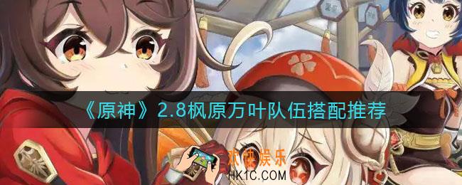 原神2.8枫原万叶队伍怎么搭配_2.8枫原万叶队伍搭配推荐