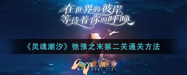 灵魂潮汐弛豫之末第二关怎么过_弛豫之末第二关通关方法