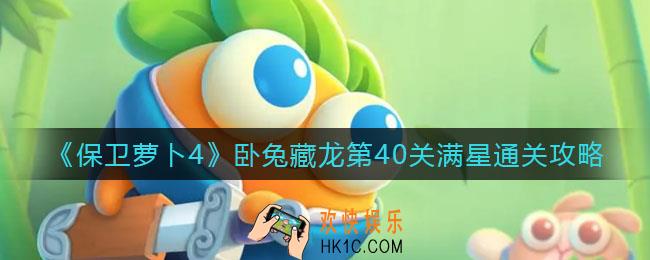 保卫萝卜4第40关怎么过_卧兔藏龙第40关满星通关攻略
