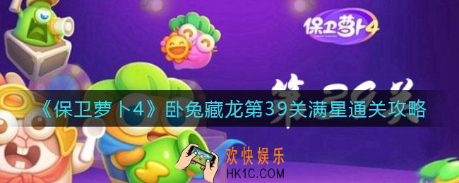保卫萝卜4卧兔藏龙第39关怎么过_卧兔藏龙第39关满星通关攻略
