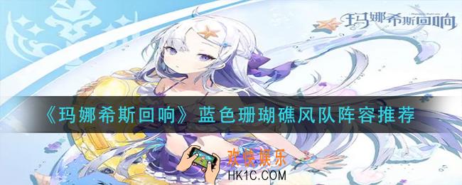 玛娜希斯回响蓝色珊瑚礁风队阵容怎么搭配_蓝色珊瑚礁风队阵容推荐