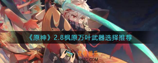 原神2.8枫原万叶武器怎么选择_2.8枫原万叶武器选择推荐
