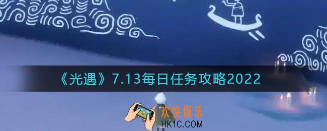 光遇2022年7月13日每日任务怎么做_7.13每日任务完成攻略2022