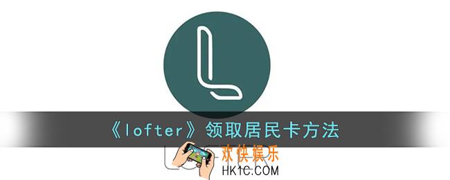 lofter怎么领居民卡_lofter领取居民卡方法