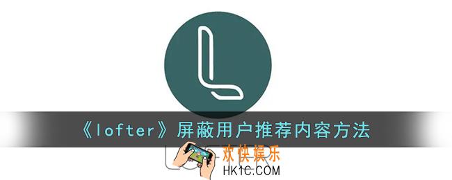 lofter怎么不看别人的推荐_lofter屏蔽用户推荐内容方法