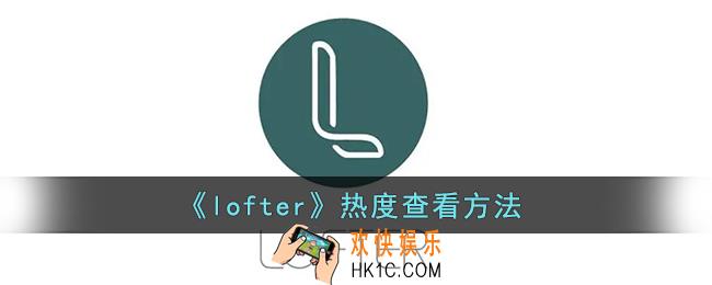lofter怎么看热度_lofter热度查看方法