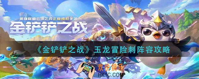 金铲铲之战玉龙冒险刺怎么玩_玉龙冒险刺阵容攻略