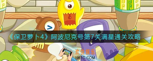 保卫萝卜4阿波尼克号第7关怎么过_阿波尼克号第7关满星通关攻略