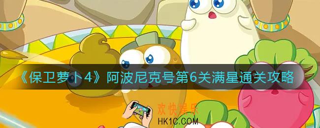 保卫萝卜4阿波尼克号第6关怎么过_阿波尼克号第6关满星通关攻略