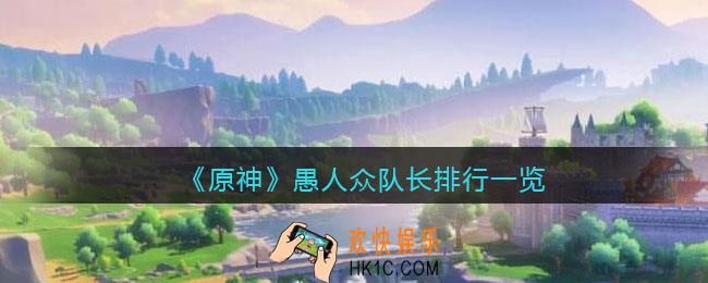 原神愚人众队长排行第几席_原神愚人众执行官队长实力强度怎么样