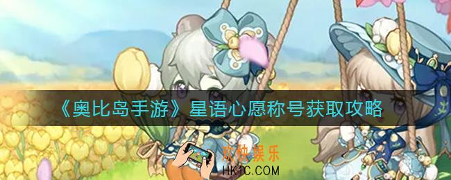 奥比岛手游星语心愿称号怎么获得_星语心愿称号获取攻略