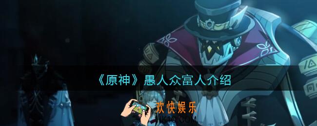 原神愚人众富者怎么样_愚人众富人第几叫什么名字